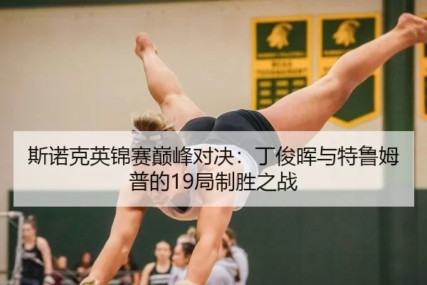斯诺克英锦赛巅峰对决：丁俊晖与特鲁姆普的19局制胜之战