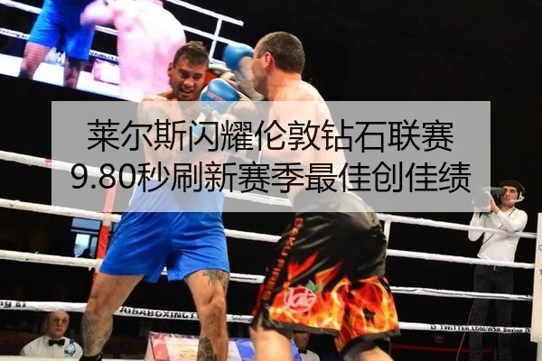莱尔斯闪耀伦敦钻石联赛 9.80秒刷新赛季最佳创佳绩