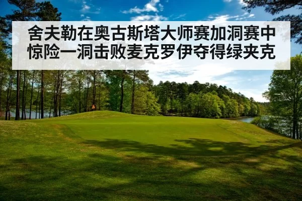 舍夫勒在奥古斯塔大师赛加洞赛中惊险一洞击败麦克罗伊夺得绿夹克