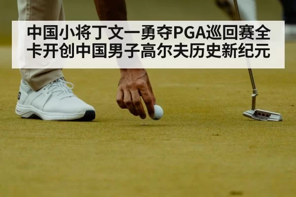 中国小将丁文一勇夺PGA巡回赛全卡开创中国男子高尔夫历史新纪元