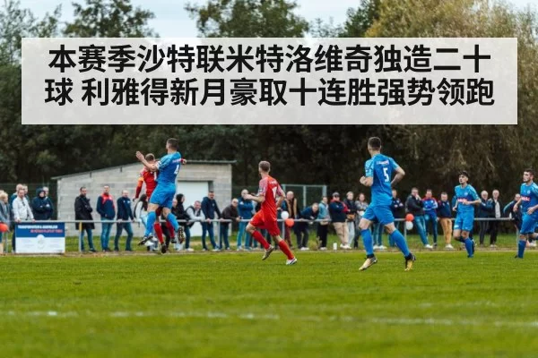 本赛季沙特联米特洛维奇独造二十球 利雅得新月豪取十连胜强势领跑