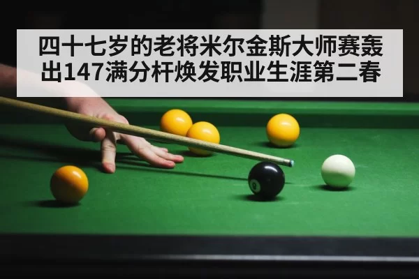 四十七岁的老将米尔金斯大师赛轰出147满分杆焕发职业生涯第二春