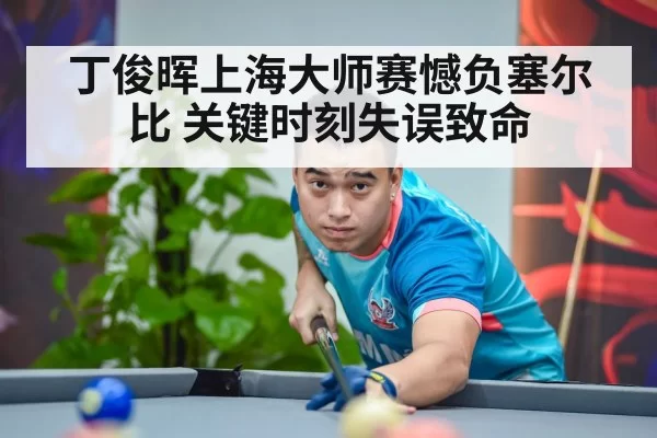 丁俊晖上海大师赛憾负塞尔比 关键时刻失误致命