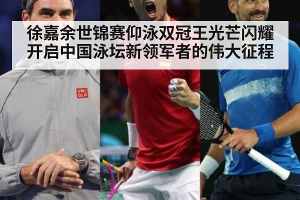 徐嘉余世锦赛仰泳双冠王光芒闪耀开启中国泳坛新领军者的伟大征程