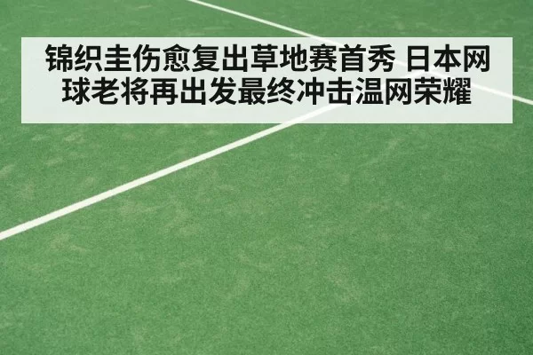 锦织圭伤愈复出草地赛首秀 日本网球老将再出发最终冲击温网荣耀