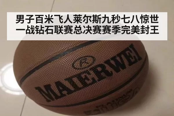 男子百米飞人莱尔斯九秒七八惊世一战钻石联赛总决赛赛季完美封王