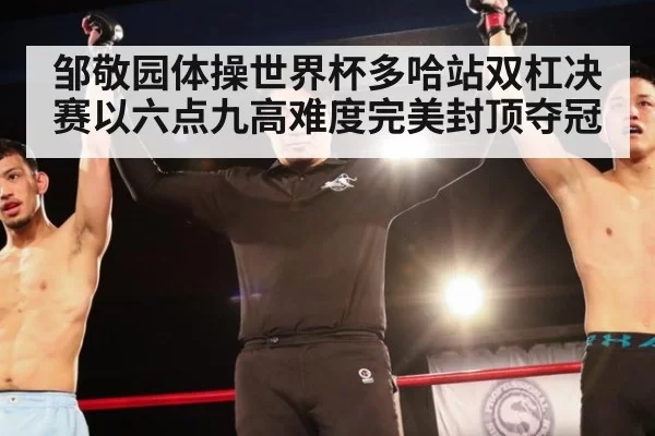 邹敬园体操世界杯多哈站双杠决赛以六点九高难度完美封顶夺冠