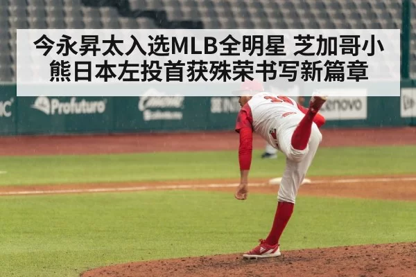 今永昇太入选MLB全明星 芝加哥小熊日本左投首获殊荣书写新篇章